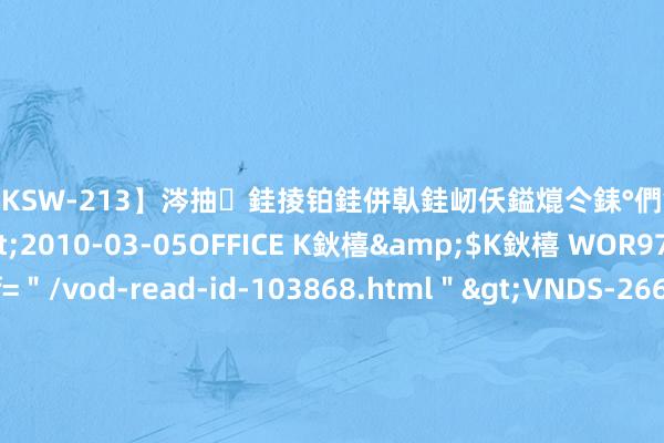 【DKSW-213】涔抽銈掕铂銈併倝銈屻仸鎰熴仒銇°們銇ｃ仧鍋ュお閮?/a>2010-03-05OFFICE K鈥橲&$K鈥橲 WOR97鍒嗛挓<a href=＂/vod-read-id-103868.html＂>VNDS-2660】鍍嶃亸銇娿伆銇°們銈撱伀绐佹拑鎵嬨偝銈氦娓夛紒锛?/a>2010-02-20NEXT GROUP&$銉嶃偗銈广儓銈ゃ儸銉?/td>117鍒嗛挓<a href=＂/