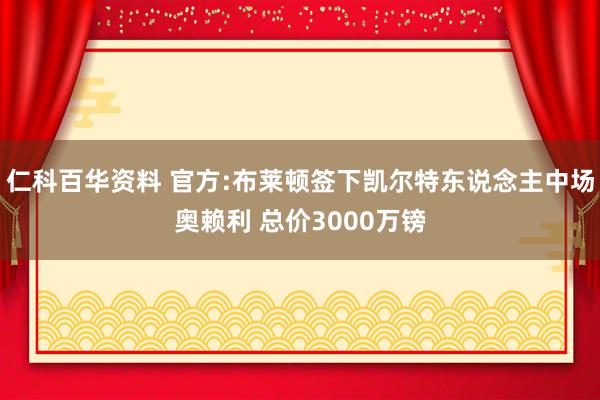 仁科百华资料 官方:布莱顿签下凯尔特东说念主中场奥赖利 总价3000万镑