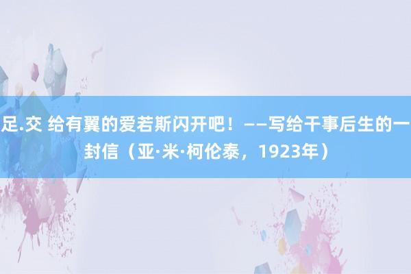 足.交 给有翼的爱若斯闪开吧！——写给干事后生的一封信（亚·米·柯伦泰，1923年）