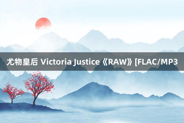 尤物皇后 Victoria Justice《RAW》[FLAC/MP3