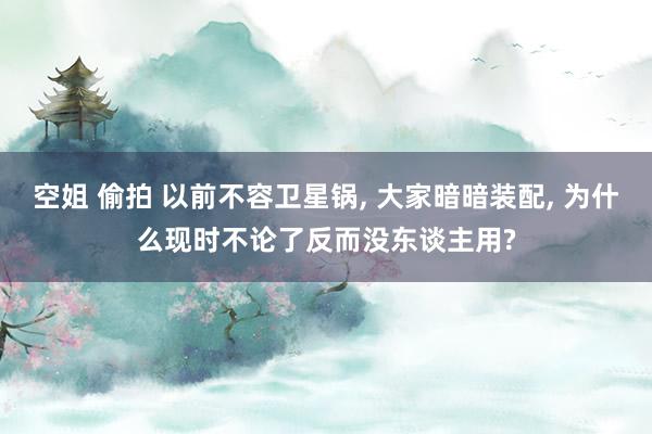 空姐 偷拍 以前不容卫星锅， 大家暗暗装配， 为什么现时不论了反而没东谈主用?