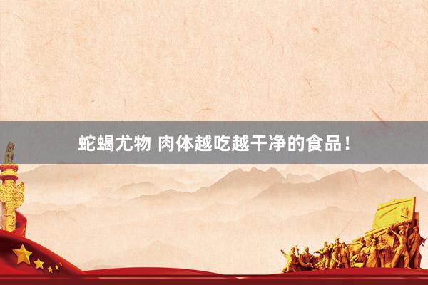 蛇蝎尤物 肉体越吃越干净的食品!