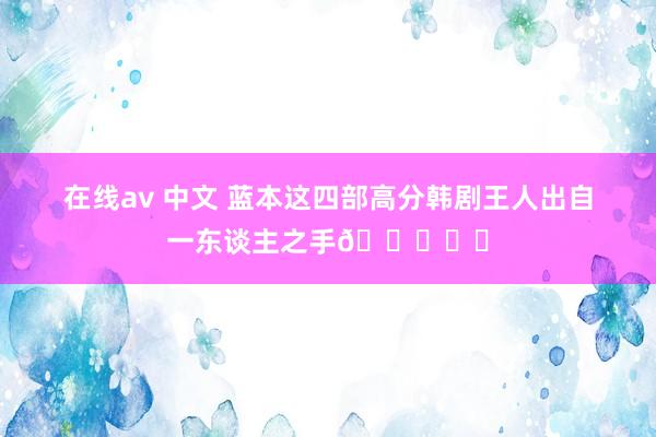 在线av 中文 蓝本这四部高分韩剧王人出自一东谈主之手👍❗️