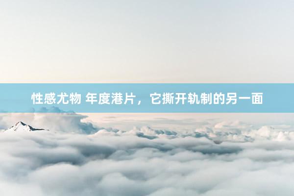 性感尤物 年度港片，它撕开轨制的另一面