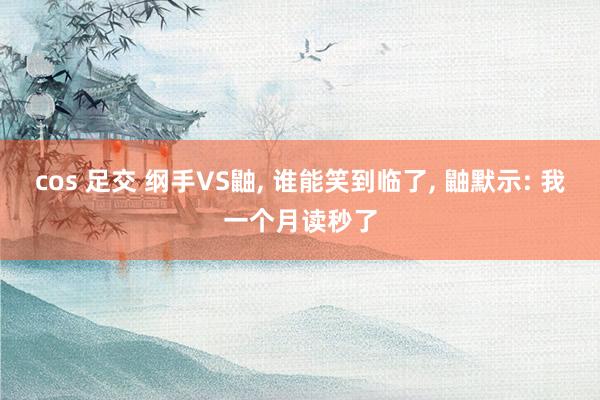 cos 足交 纲手VS鼬， 谁能笑到临了， 鼬默示: 我一个月读秒了